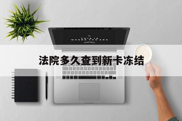 临海最新法院多久查到新卡冻结方法分析(最方便真实的临海法院多久查到新卡冻结记录方法)