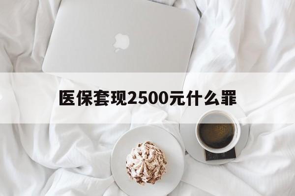 详细阅读:临海最新医保套现2500元什么罪方法分析(最方便真实的临海医保套现多少钱判刑方法) 临海最新医保套现2500元什么罪方法分析(最方便真实的临海医保套现多少钱判刑方法)