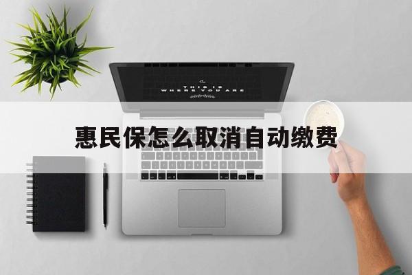 临海最新惠民保怎么取消自动缴费方法分析(最方便真实的临海惠民保取消自动续费方法)