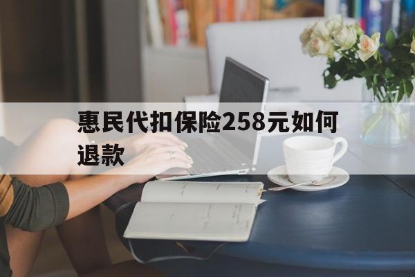 详细阅读:临海最新惠民代扣保险258元如何退款方法分析(最方便真实的临海如何退惠民保方法) 临海最新惠民代扣保险258元如何退款方法分析(最方便真实的临海如何退惠民保方法)