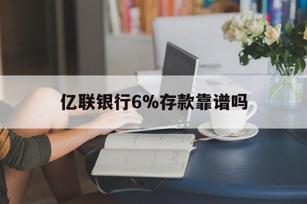 临海最新亿联银行6%存款靠谱吗方法分析(最方便真实的临海亿联银行利率6安全吗方法)